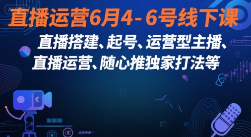 直播运营6月4-6号线下课，‬直播搭建、起号、运营型主播、直播运‬营、随心推独家打法等| 副业网