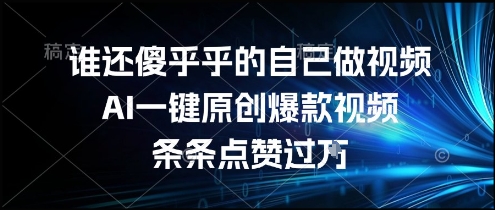 谁还傻乎乎的自己做视频？AI一键原创爆款视频，条条点赞过万，简单方便，好操作【揭秘】| 副业网