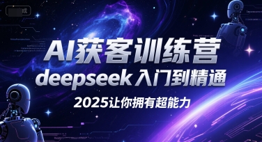 AI获客训练营，deepseek入门到精通，2025让你拥有超能力| 副业网