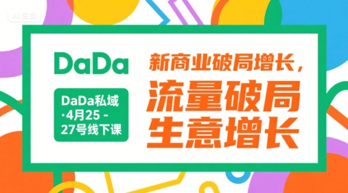 DaDa私域·4月25-27号线下课，新商业破局增长，流量破局，生意增长| 副业网