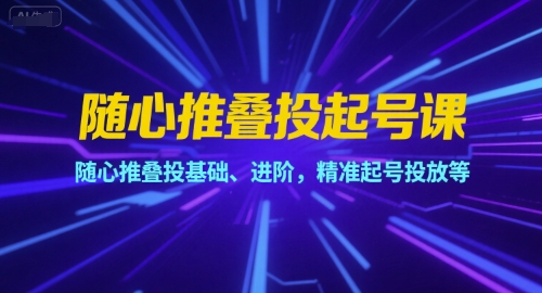 随心推叠投起号课，随心推叠投基础、进阶，精准起号投放等| 网创圈