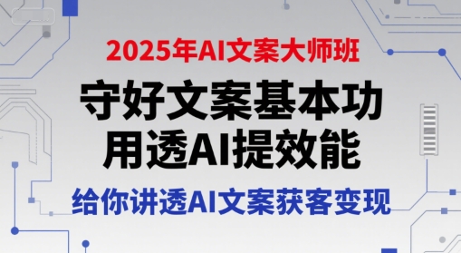 2025年AI文案大师班，守好文案基本功，用透AI提效能，给你讲透AI文案获客变现| 副业网