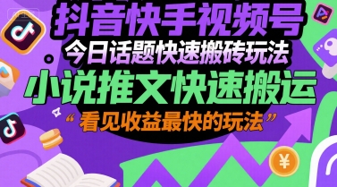 抖音快手视频号今日话题快速搬砖玩法，小说推文快速搬运，看见收益最快的玩法| 网创圈