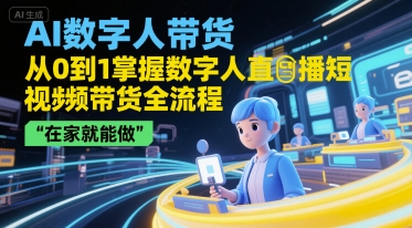 AI数字人带货，从0到1掌握数字人直播短视频带货全流程，在家就能做| 副业网