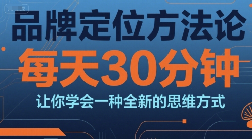 品牌定位方法论，每天30钟分让你学会一种全新的思维方式| 副业网