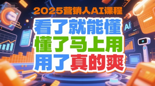 2025营销人AI课程，看了就能懂，懂了马上用，用了真的爽| 副业网
