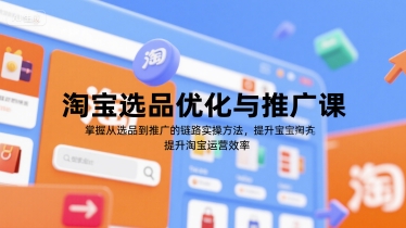 淘宝选品优化与推广课，掌握从选品到推广的全链路实操方法，提升淘宝运营效率| 副业网