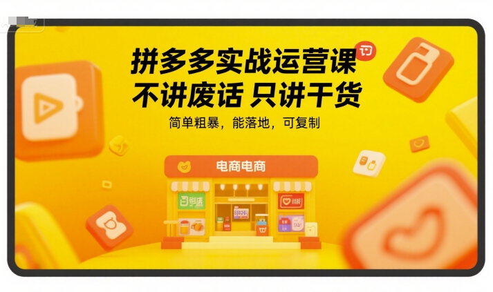 拼多多实战运营课，不讲废话只讲干货，简单粗暴，能落地，可复制| 副业网