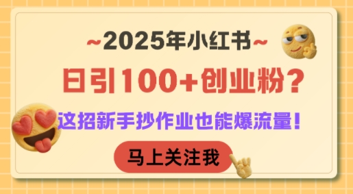 2025年小红书日引100+创业粉？这招新手抄作业也能爆流量！| 副业网