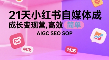 21天小红书自媒体成长变现营，高效 简单 AIGC SEO SOP| 副业网