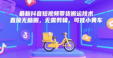 最新抖音短视频带货搬运技术，直接无脑搬，无需剪辑，可挂小黄车| 副业网
