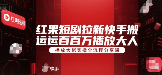 红果短剧拉新快手搬运百万播放大佬实操全流程分享课| 网创圈
