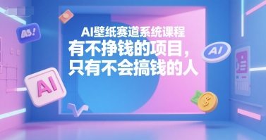 AI壁纸赛道系统课程，有不挣钱的项目，只有不会搞钱的人| 副业网