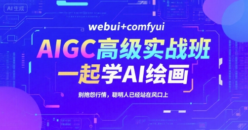 AIGC高级实战班，webui+comfyui，一起学AI绘画，别抱怨行情，聪明人已经站在风口上| 副业网