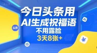 今日头条用AI生成祝福语，不用拍摄，不用露脸，3天8张+| 副业网