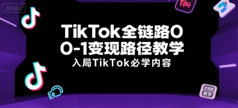 TikTok全链路0-1变现路径教学，入局TikTok必学内容| 副业网