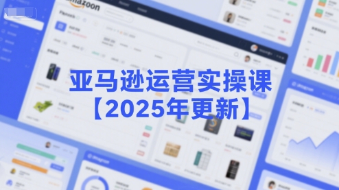 亚马逊运营实操课【2025年更新】主要内容包括亚马逊选品策略解析，选品重点方法、新品口诀必学等| 副业网