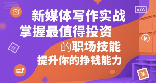 新媒体写作实战，学握最值得投资的职场技能，提升你的挣钱能力| 网创圈