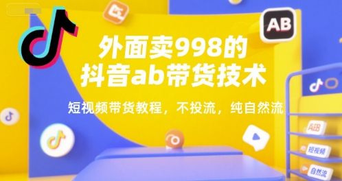 外面卖998的抖音ab带货技术，短视频带货教程，不投流，纯自然流| 副业网