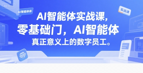 AI智能体实战课，零基础入门，AI智能体真正意义上的数字员工| 副业网