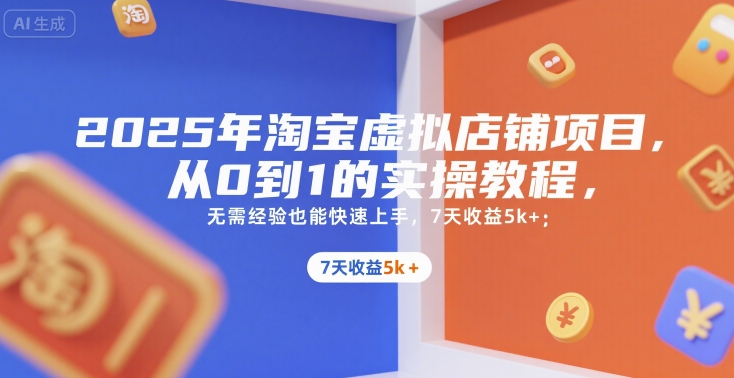 2025年淘宝虚拟店铺项目，从0到1的实操教程，​​无需经验也能快速上手，7天收益5k+| 副业网