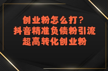 创业粉怎么打？抖音精准负债粉引流，超高转化创业粉| 网创圈