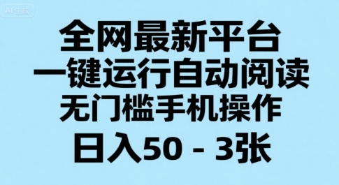 全网最新平台，一键运行自动阅读，无门槛手机操作，日入50-3张+【揭秘】| 副业网