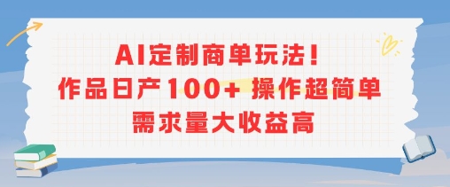 AI定制商单玩法，作品日产100+操作超简单，需求量大收益高| 副业网