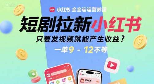 短剧拉新小红书全运营教程，只要发视频就能产生收益，一单9-12不等| 副业网