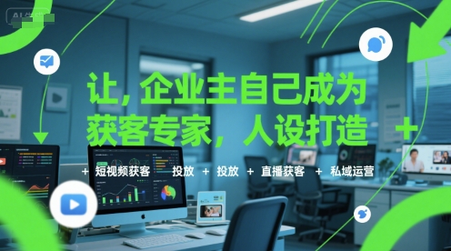 让企业主自己成为获客专家，人设打造+短视频获客+投放+直播获客+私域运营| 副业网