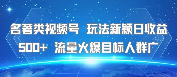 名著类视频号 玩法新颖日收益500+ 流量火爆目标人群广| 网创圈