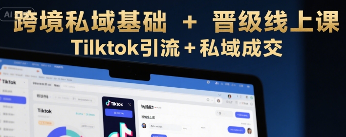 跨境私域基础+晋级线上课，Tilktok引流+私域成交| 副业网