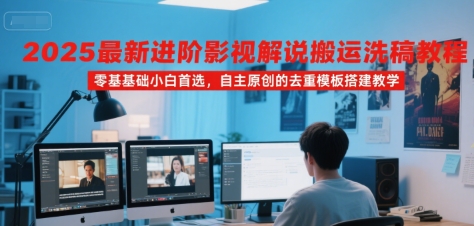 2025最新进阶影视解说搬运洗稿教程，零基础小白首选，自主原创的去重模板搭建教学| 副业网