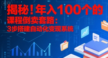 揭秘！年入100个的课程倒卖套路：3 步搭建自动化变现系统| 副业网