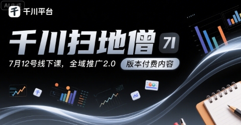 千川扫地僧7月12号线下课，千川投放，全域推广2.0版本付费内容| 网创圈