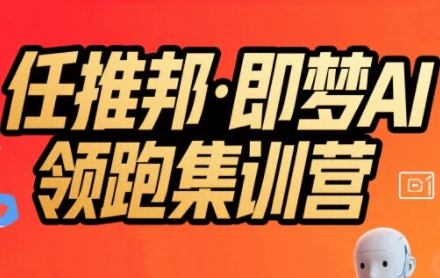 任推邦·即梦AI领跑集训营，低粉号冷启动，单条视频变现1.2W实操| 副业网