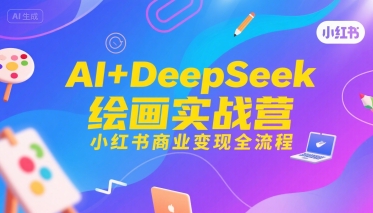 AI+DeepSeek绘画实战营，小红书商业变现全流程| 副业网