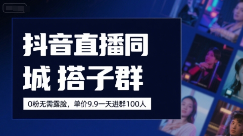 抖音直播同城搭子群，0粉无需露脸，单价19.9，一天进群100人| 网创圈