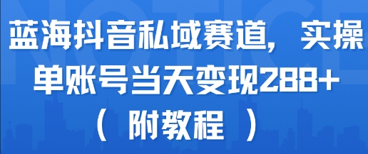 蓝海抖音私域赛道，实操单账号当天变现288+(附教程)| 网创圈