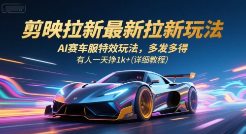 剪映拉新最新拉新玩法，AI赛车服特效玩法，多发多得，有人一天挣1k+(详细教程)| 副业网