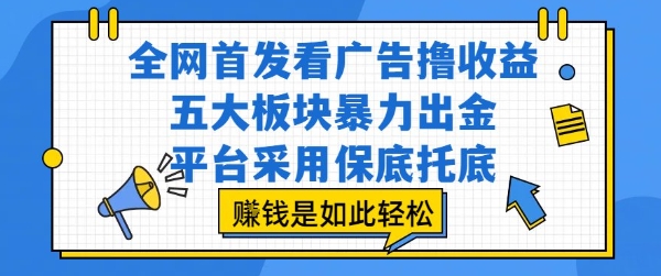 全网首发看广告撸收益，五大板块暴力出金，平台采用保底托底，挣钱是如此轻松作【揭秘】| 副业网