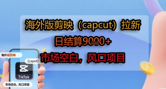 海外版剪映(capcut)拉新，日结算1k+，市场空白，风口项目| 副业网