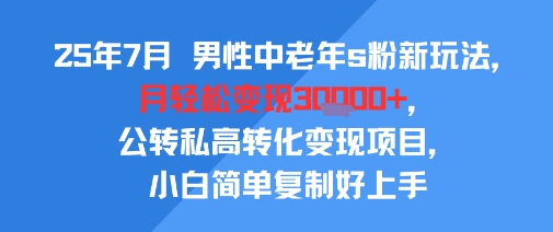 25年7月男性中老年s粉新玩法，月轻松变现3W+，公转私高转化变现项目，小白简单复制好上手| 副业网