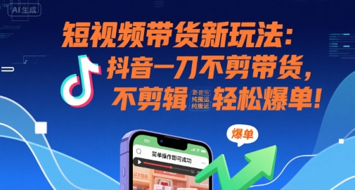 短视频带货新玩法：抖音一刀不剪带货，不剪辑，纯搬运，新手也能轻松爆单!| 副业网