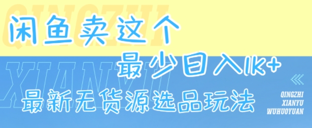 闲鱼卖这个，最少日入1k，最新无货源选品玩法| 副业网
