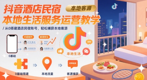 抖音酒店民宿本地生活服务运营教学，从0搭建酒店民宿账号，轻松捕获本地客源| 副业网