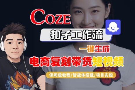 Coze扣子工作流一键生成电商复刻带货短视频，保姆级教程-智能体搭建-项目实操| 副业网