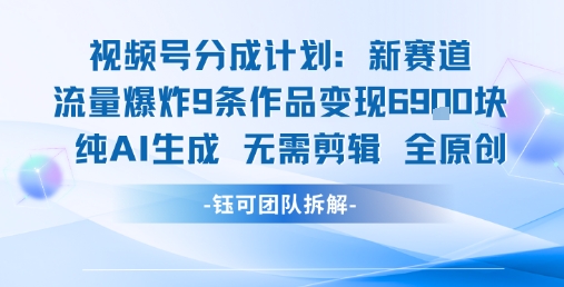 视频号新玩法 9条作品变现6.9k 纯AI生成无需剪辑全原创| 副业网