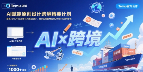 AI赋能原创设计跨境精英计划，聚焦Temu台运营与AI原创设计，助你实现跨境业务从0到1000的增长| 副业网