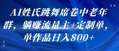 AI姓氏跳舞席卷中老年群，躺挣流量主+定制单，单作品日入8张| 副业网
